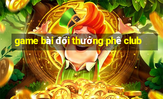 game bài đổi thưởng phê club