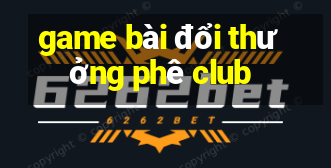 game bài đổi thưởng phê club