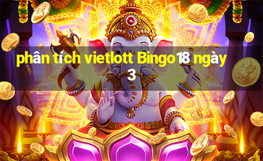 phân tích vietlott Bingo18 ngày 3