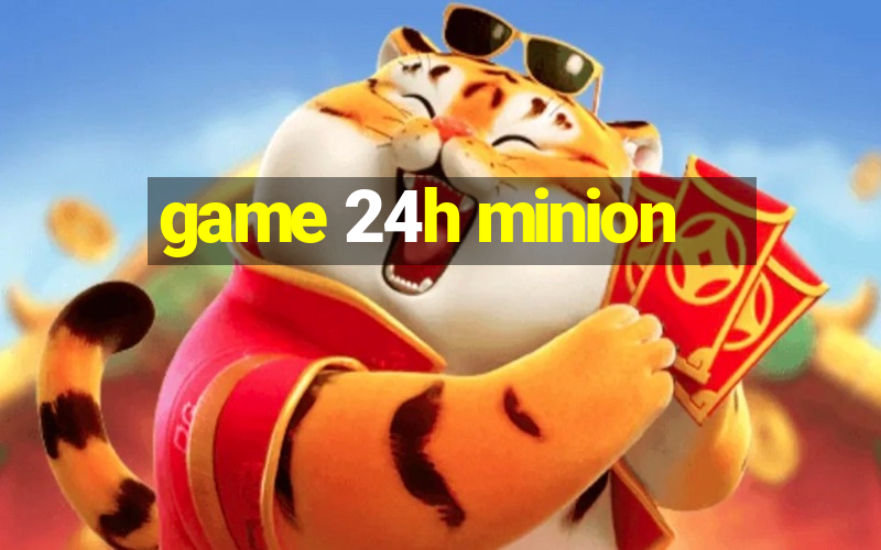 game 24h minion