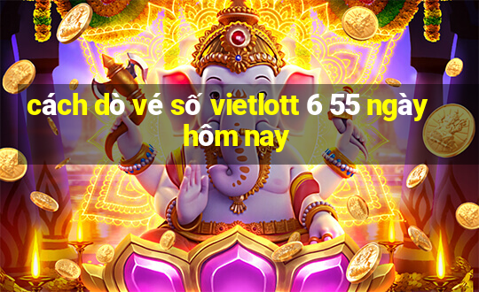 cách dò vé số vietlott 6 55 ngày hôm nay