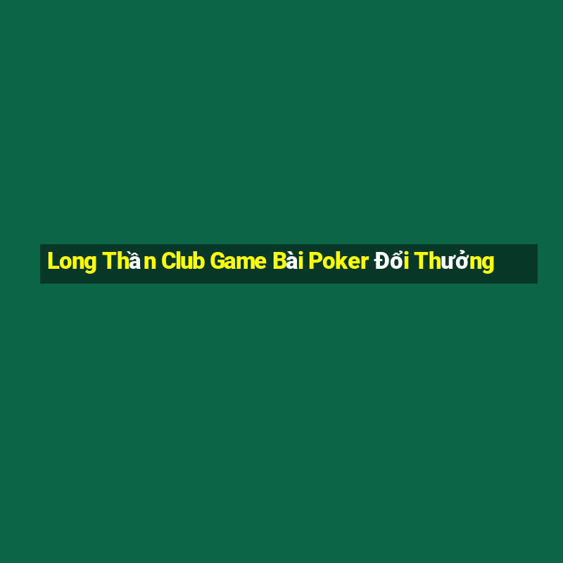 Long Thần Club Game Bài Poker Đổi Thưởng