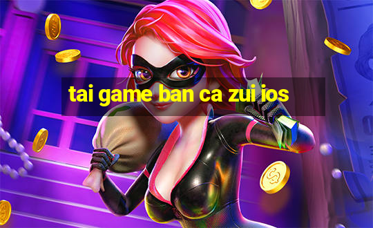 tai game ban ca zui ios