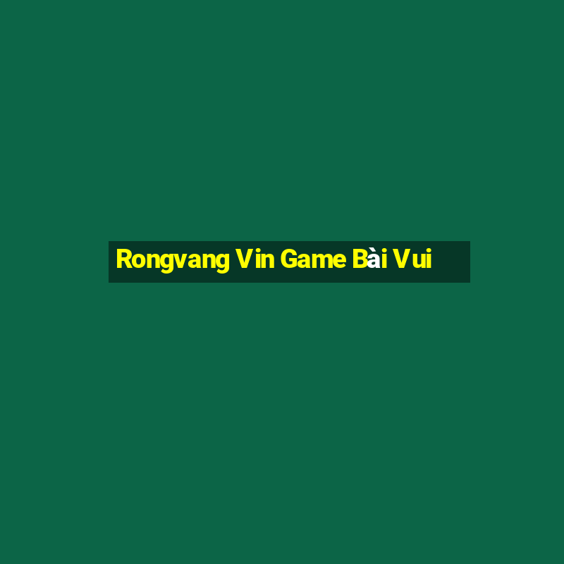 Rongvang Vin Game Bài Vui