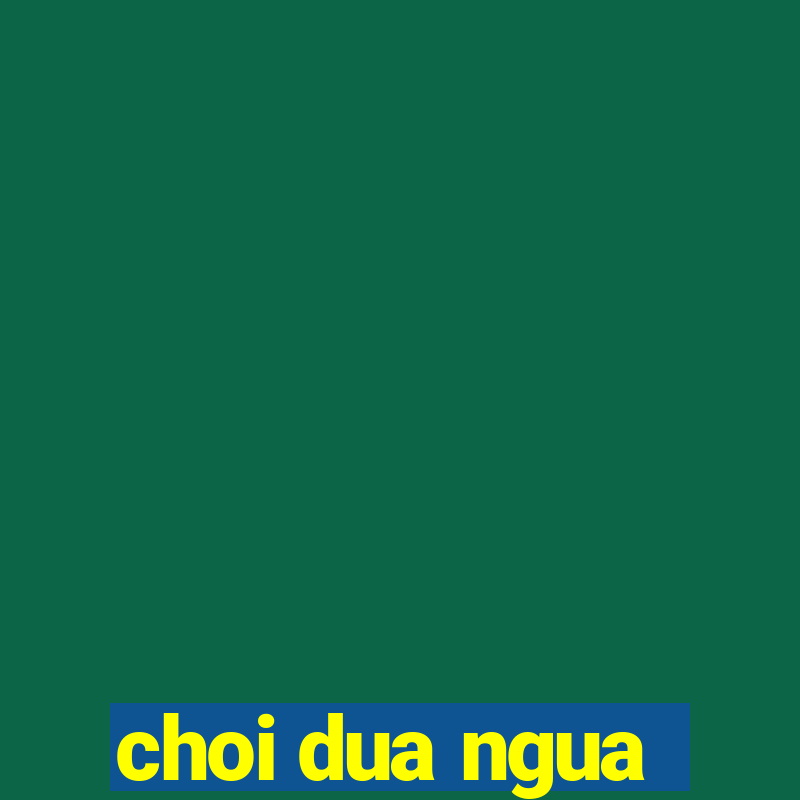 choi dua ngua