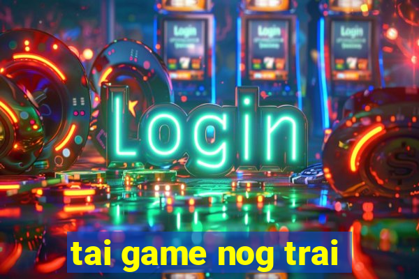 tai game nog trai