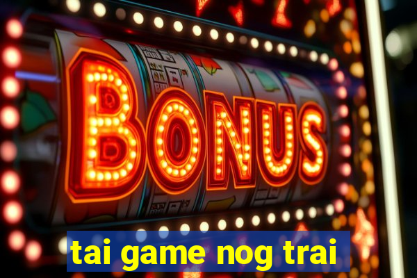 tai game nog trai