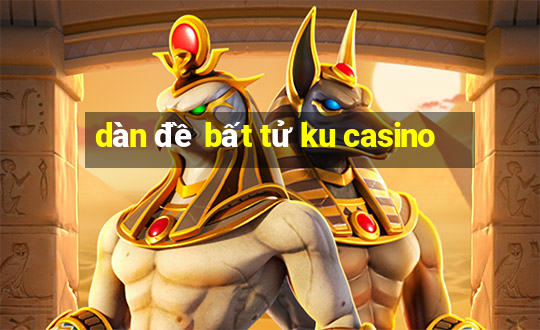 dàn đề bất tử ku casino