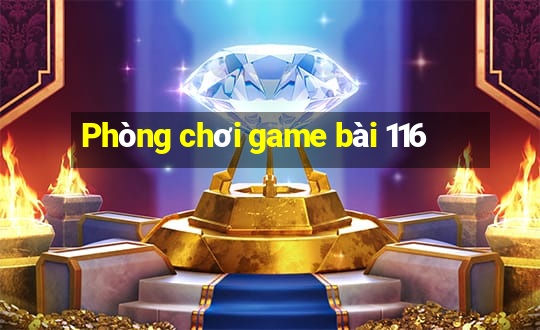 Phòng chơi game bài 116