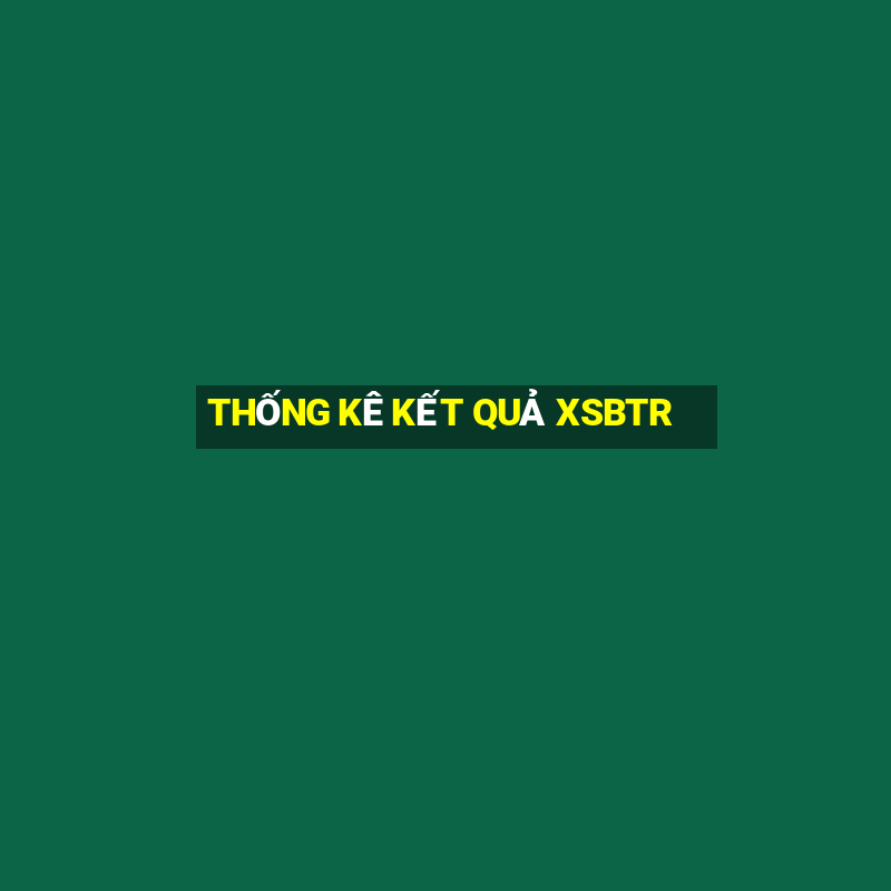 THỐNG KÊ KẾT QUẢ XSBTR