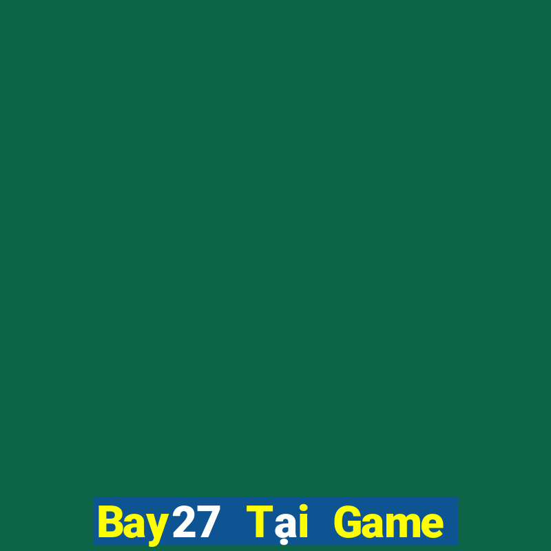 Bay27 Tại Game Bài Đổi Thưởng Sinh Tử