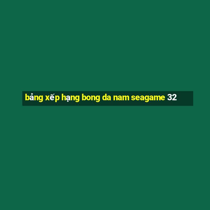 bảng xếp hạng bong da nam seagame 32