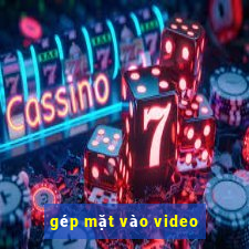 gép mặt vào video