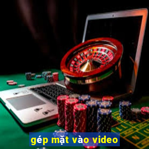 gép mặt vào video