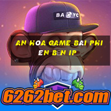 An Hòa game bài phiên bản ip