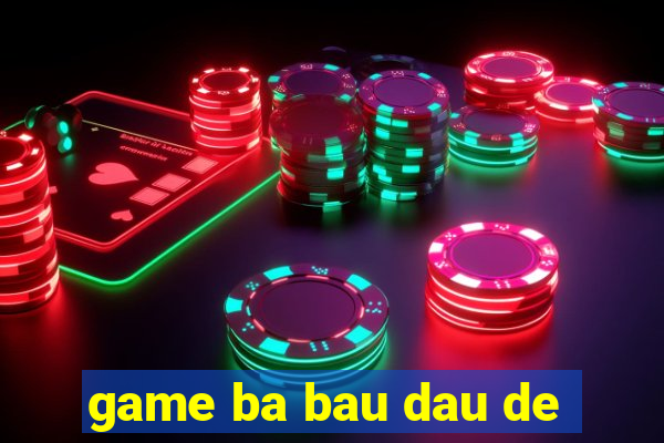 game ba bau dau de