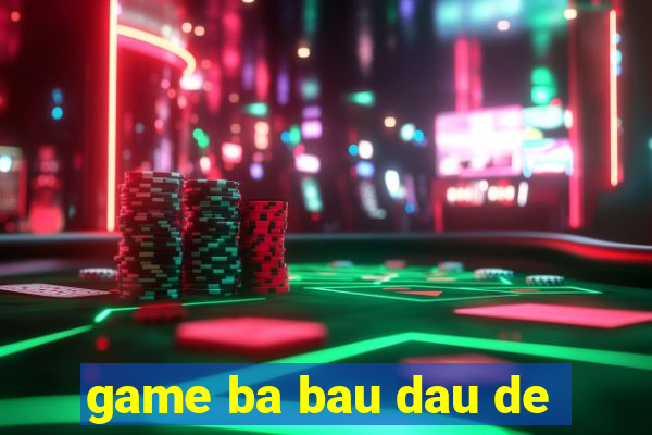 game ba bau dau de