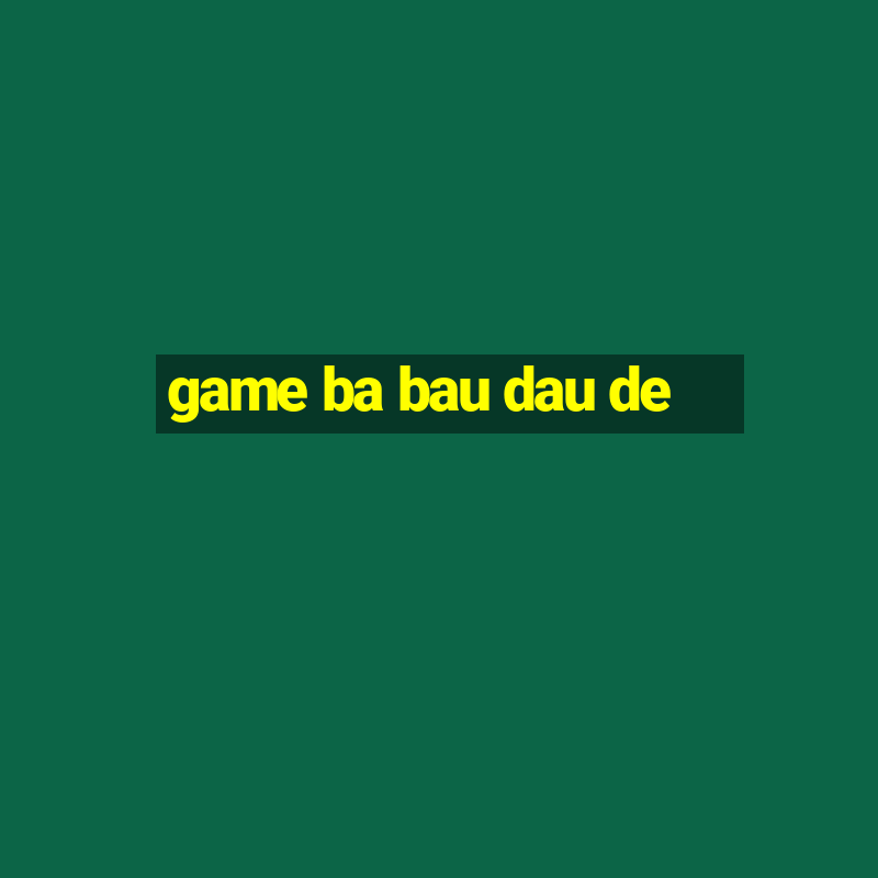 game ba bau dau de