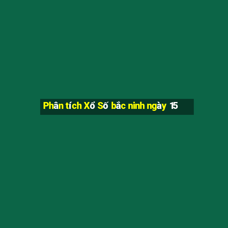 Phân tích Xổ Số bắc ninh ngày 15