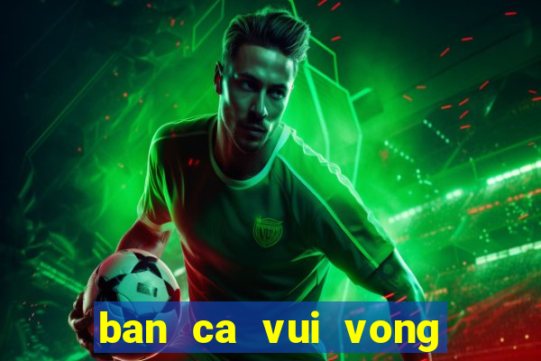 ban ca vui vong quay may man