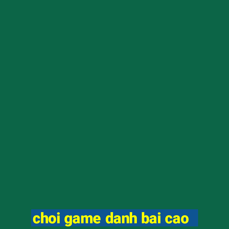 choi game danh bai cao