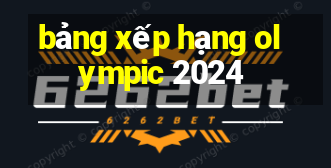 bảng xếp hạng olympic 2024