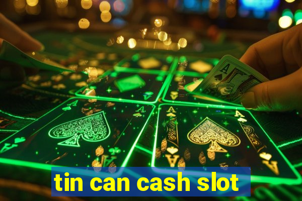 tin can cash slot