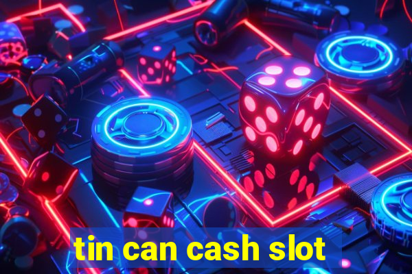 tin can cash slot