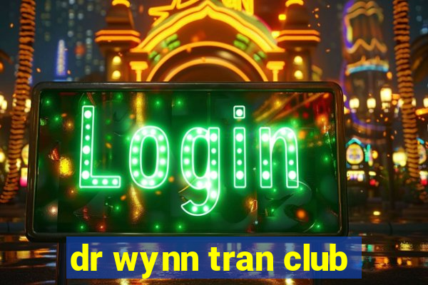 dr wynn tran club