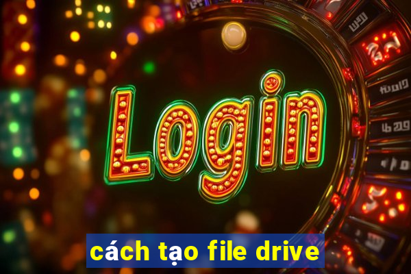 cách tạo file drive