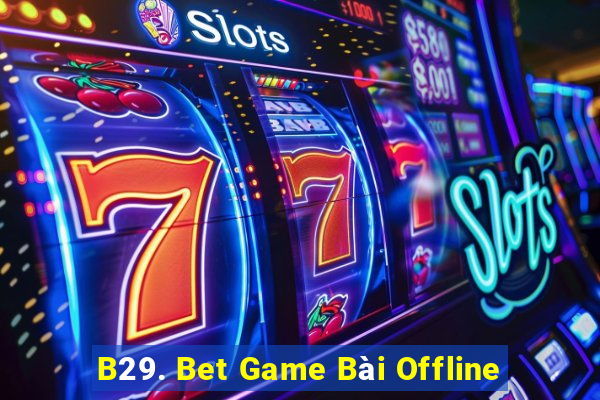 B29. Bet Game Bài Offline