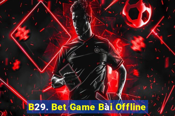 B29. Bet Game Bài Offline