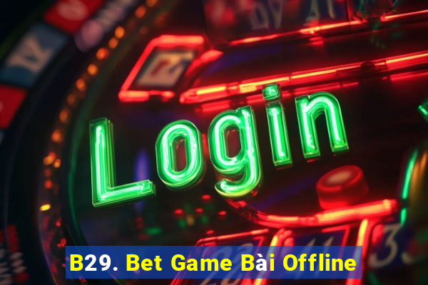 B29. Bet Game Bài Offline