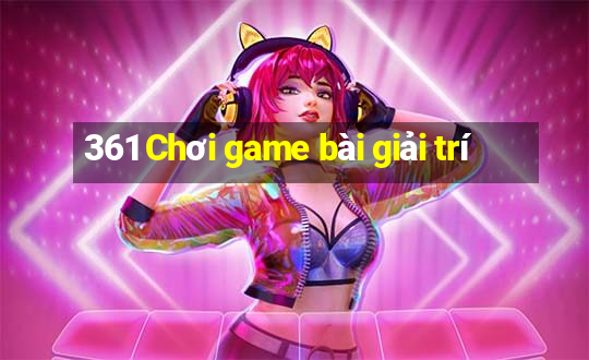 361 Chơi game bài giải trí