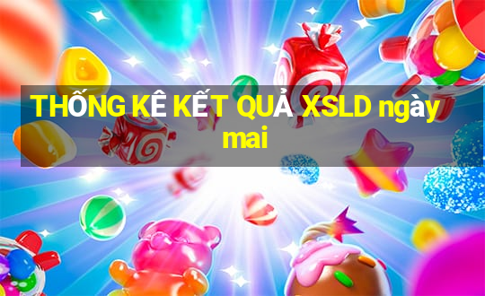 THỐNG KÊ KẾT QUẢ XSLD ngày mai