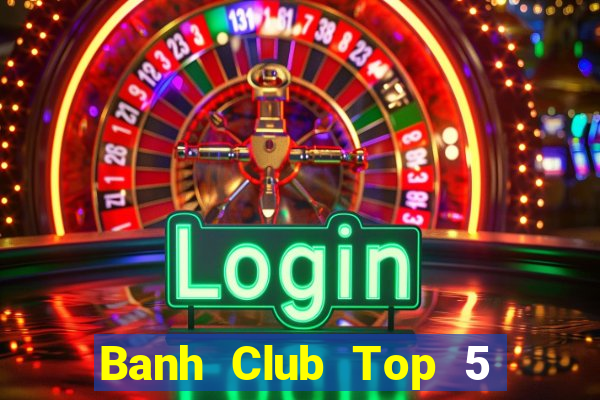 Banh Club Top 5 Game Bài Đổi Thưởng