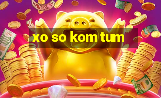 xo so kom tum