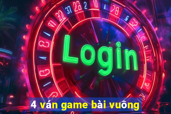 4 ván game bài vuông