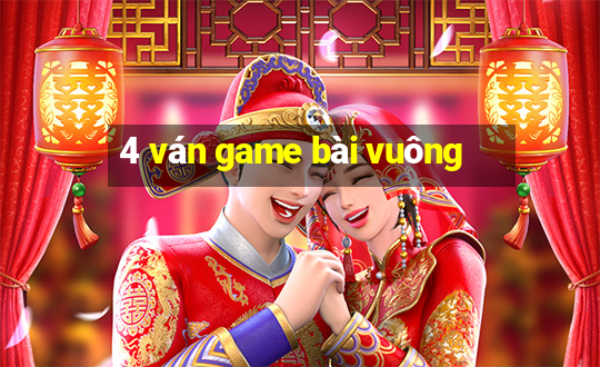 4 ván game bài vuông