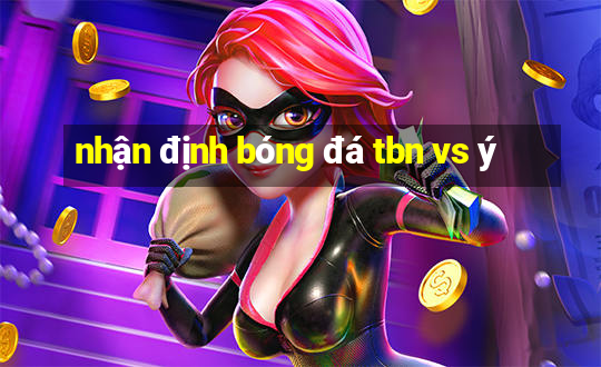 nhận định bóng đá tbn vs ý