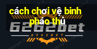 cách chơi vệ binh pháo thủ