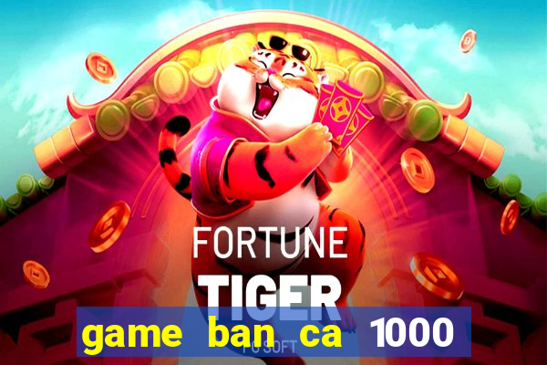 game ban ca 1000 trung quoc