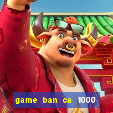 game ban ca 1000 trung quoc