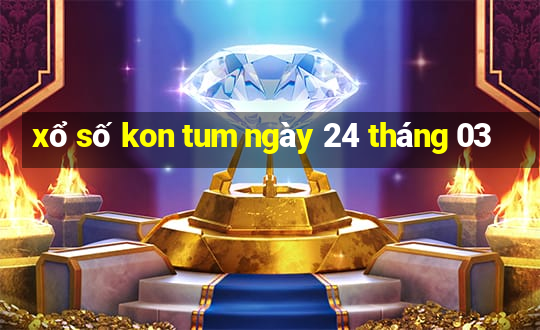 xổ số kon tum ngày 24 tháng 03