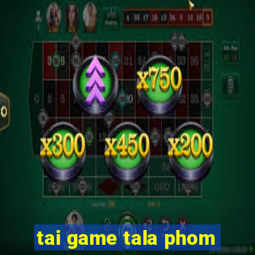 tai game tala phom