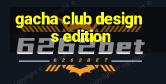 gacha club designs edition