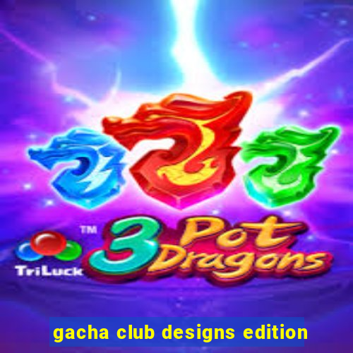 gacha club designs edition