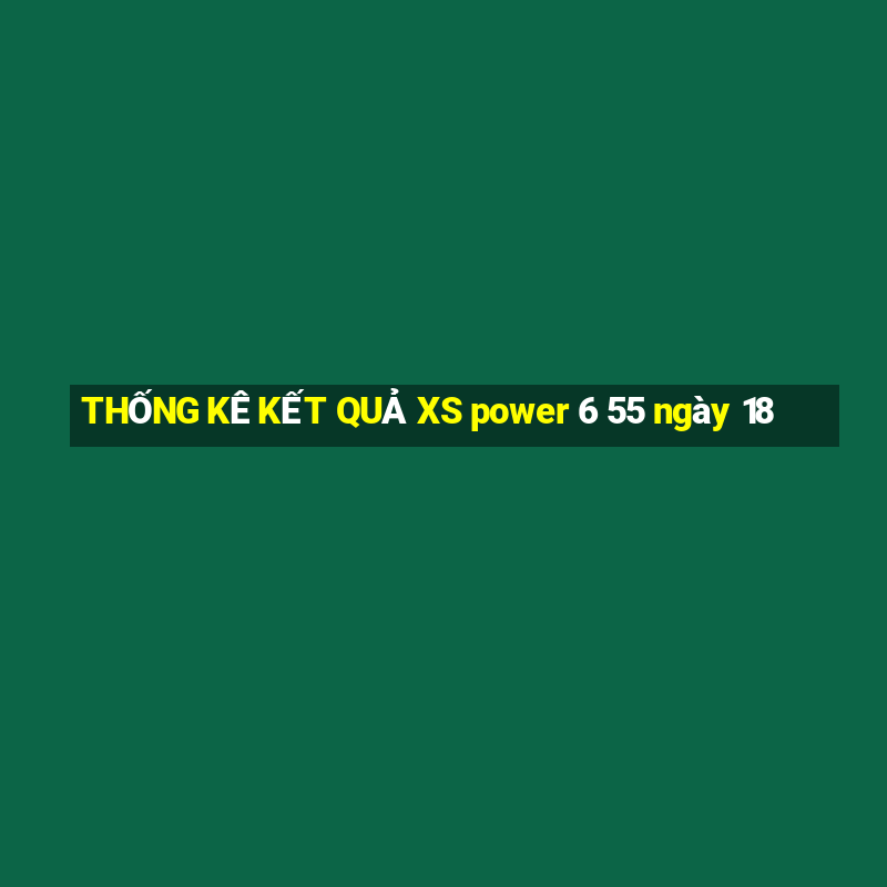 THỐNG KÊ KẾT QUẢ XS power 6 55 ngày 18