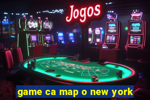 game ca map o new york