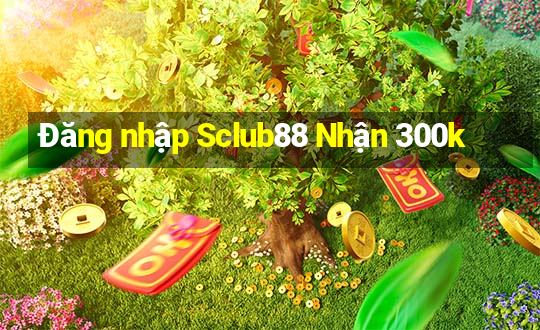 Đăng nhập Sclub88 Nhận 300k